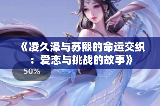 《凌久泽与苏熙的命运交织：爱恋与挑战的故事》