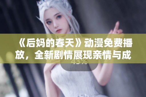 《后妈的春天》动漫免费播放，全新剧情展现亲情与成长的暖心故事