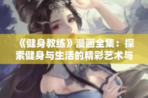 《健身教练》漫画全集：探索健身与生活的精彩艺术与激情旅程