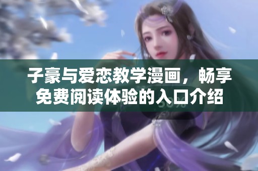 子豪与爱恋教学漫画，畅享免费阅读体验的入口介绍