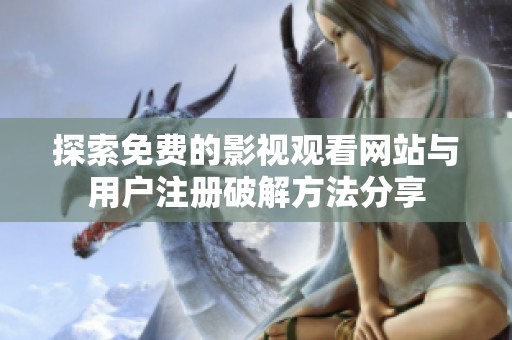 探索免费的影视观看网站与用户注册破解方法分享