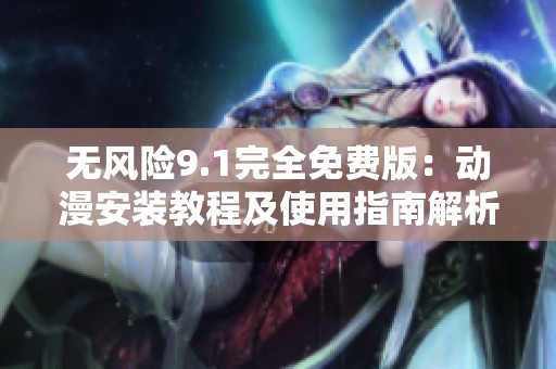 无风险9.1完全免费版：动漫安装教程及使用指南解析