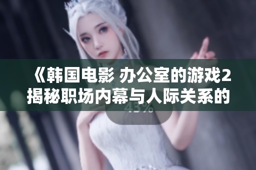 《韩国电影 办公室的游戏2揭秘职场内幕与人际关系的精彩故事》