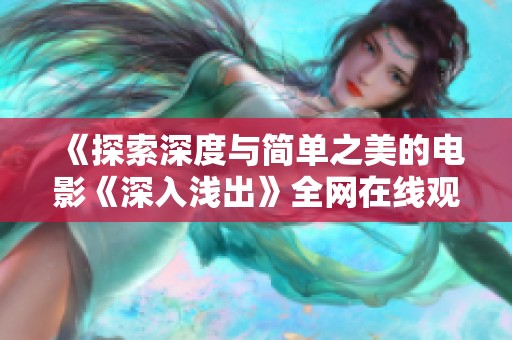 《探索深度与简单之美的电影《深入浅出》全网在线观看指南》