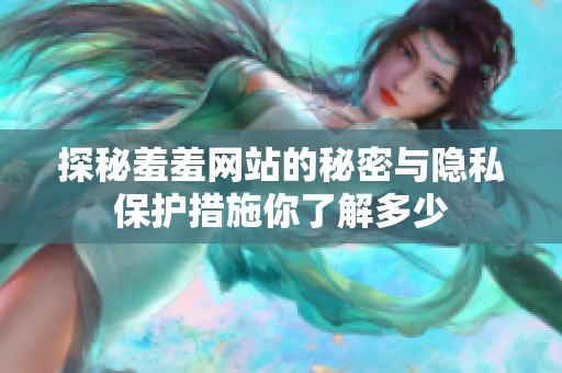 探秘羞羞网站的秘密与隐私保护措施你了解多少