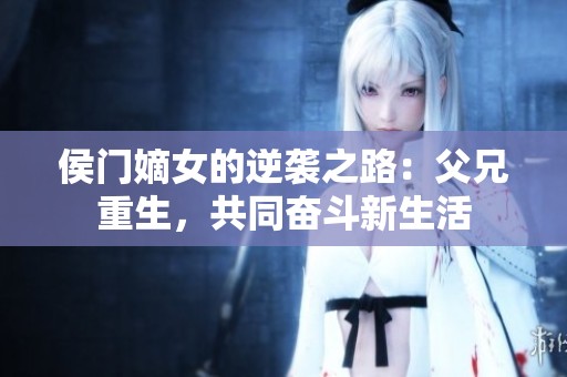 侯门嫡女的逆袭之路：父兄重生，共同奋斗新生活