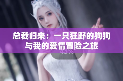 总裁归来：一只狂野的狗狗与我的爱情冒险之旅