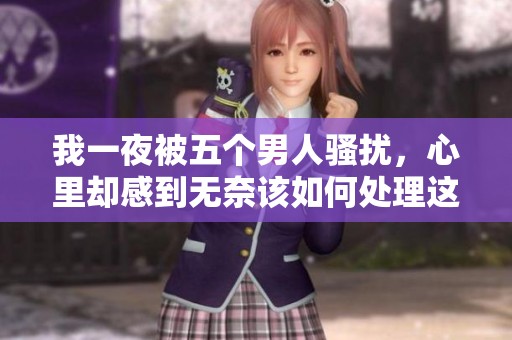 我一夜被五个男人骚扰，心里却感到无奈该如何处理这种情况