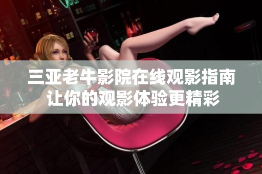 三亚老牛影院在线观影指南 让你的观影体验更精彩