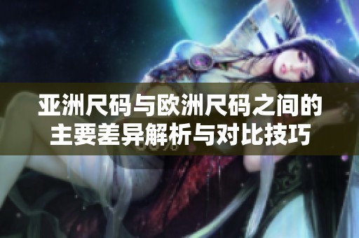 亚洲尺码与欧洲尺码之间的主要差异解析与对比技巧