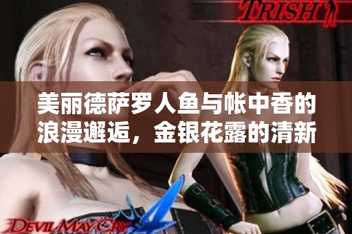 美丽德萨罗人鱼与帐中香的浪漫邂逅，金银花露的清新伴随之旅