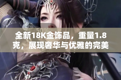 全新18K金饰品，重量1.8克，展现奢华与优雅的完美结合