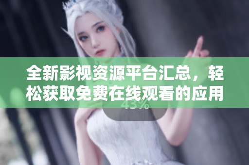 全新影视资源平台汇总，轻松获取免费在线观看的应用下载链接与使用指南