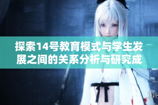 探索14号教育模式与学生发展之间的关系分析与研究成果总结