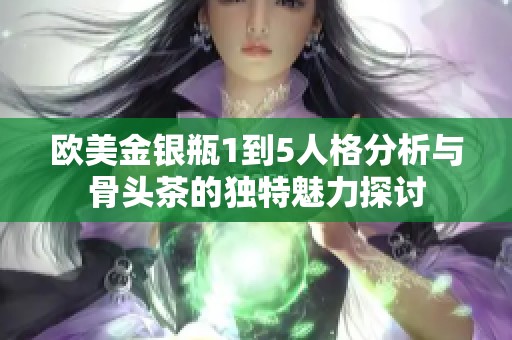 欧美金银瓶1到5人格分析与骨头茶的独特魅力探讨