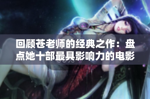 回顾苍老师的经典之作：盘点她十部最具影响力的电影佳作