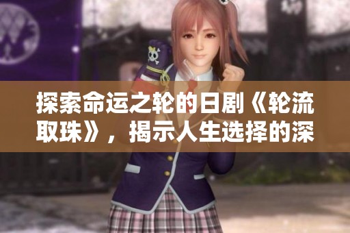 探索命运之轮的日剧《轮流取珠》，揭示人生选择的深意与波澜。