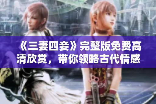 《三妻四妾》完整版免费高清欣赏，带你领略古代情感纠葛之美
