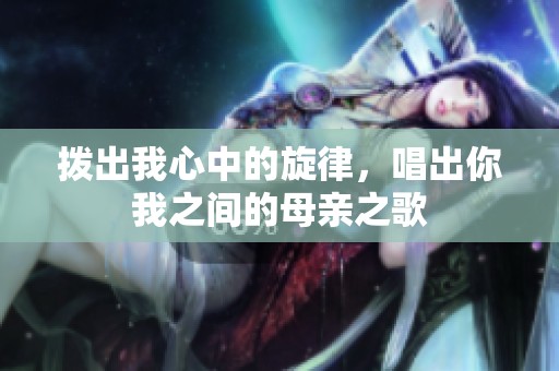 拨出我心中的旋律，唱出你我之间的母亲之歌
