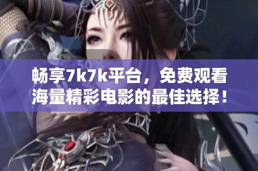 畅享7k7k平台，免费观看海量精彩电影的最佳选择！