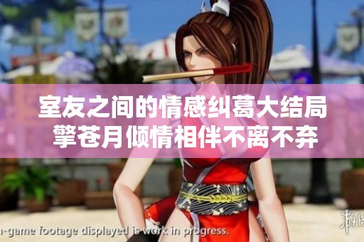 室友之间的情感纠葛大结局 擎苍月倾情相伴不离不弃