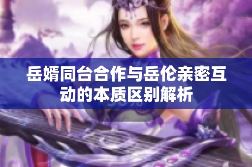 岳婿同台合作与岳伦亲密互动的本质区别解析
