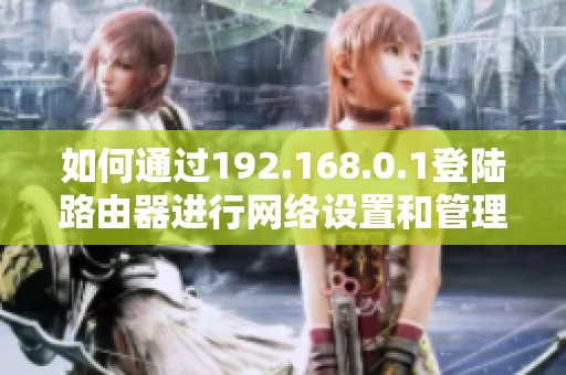 如何通过192.168.0.1登陆路由器进行网络设置和管理指南