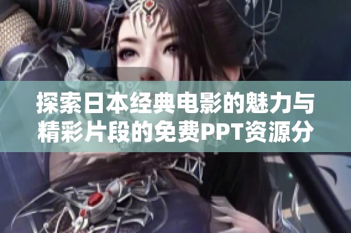 探索日本经典电影的魅力与精彩片段的免费PPT资源分享