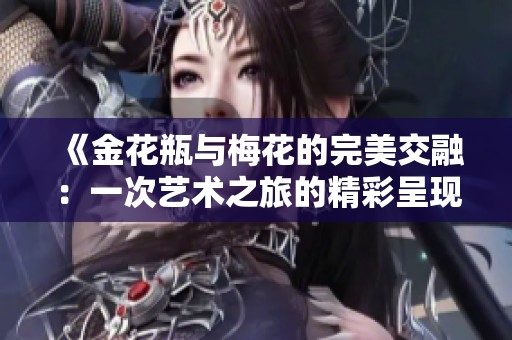 《金花瓶与梅花的完美交融：一次艺术之旅的精彩呈现》