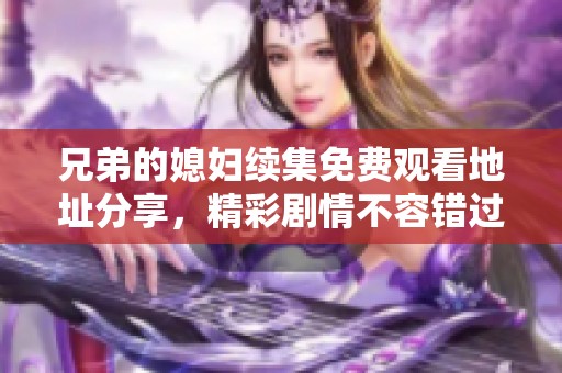 兄弟的媳妇续集免费观看地址分享，精彩剧情不容错过