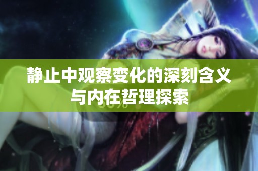 静止中观察变化的深刻含义与内在哲理探索