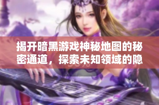 揭开暗黑游戏神秘地图的秘密通道，探索未知领域的隐藏路径