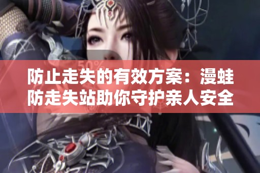 防止走失的有效方案：漫蛙防走失站助你守护亲人安全