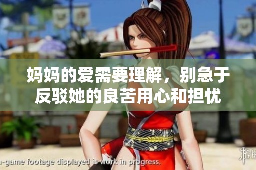 妈妈的爱需要理解，别急于反驳她的良苦用心和担忧