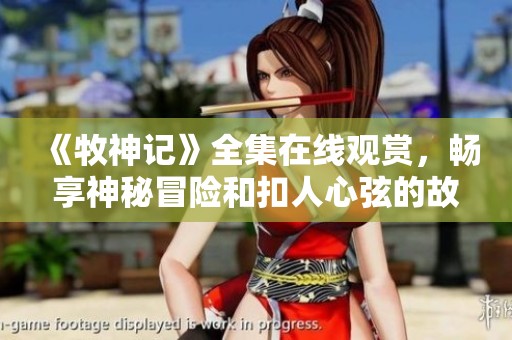 《牧神记》全集在线观赏，畅享神秘冒险和扣人心弦的故事情节