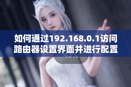 如何通过192.168.0.1访问路由器设置界面并进行配置步骤解析