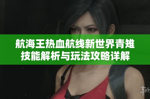 航海王热血航线新世界青雉技能解析与玩法攻略详解