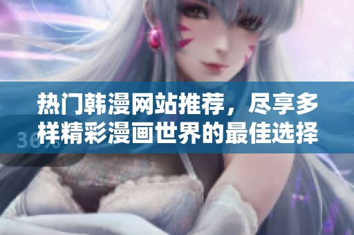 热门韩漫网站推荐，尽享多样精彩漫画世界的最佳选择