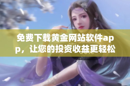 免费下载黄金网站软件app，让您的投资收益更轻松便捷！