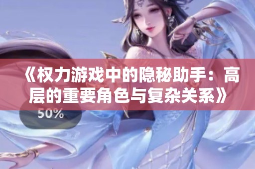《权力游戏中的隐秘助手：高层的重要角色与复杂关系》