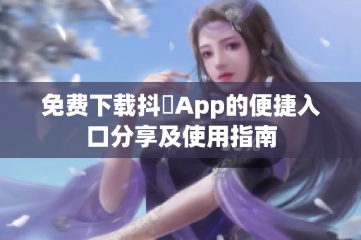 免费下载抖抈App的便捷入口分享及使用指南