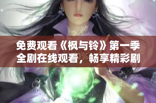 免费观看《枫与铃》第一季全剧在线观看，畅享精彩剧情与感人故事