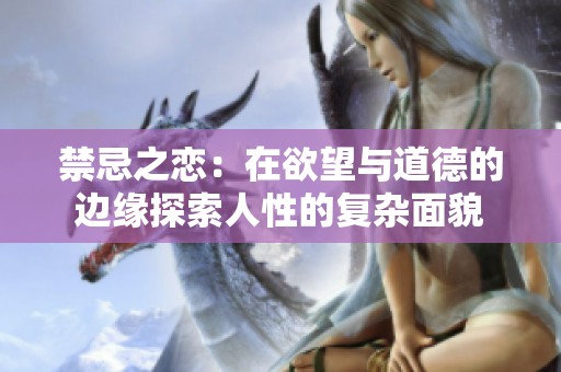 禁忌之恋：在欲望与道德的边缘探索人性的复杂面貌