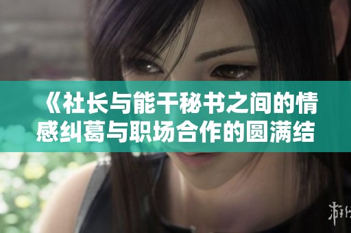 《社长与能干秘书之间的情感纠葛与职场合作的圆满结局》