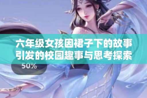 六年级女孩因裙子下的故事引发的校园趣事与思考探索