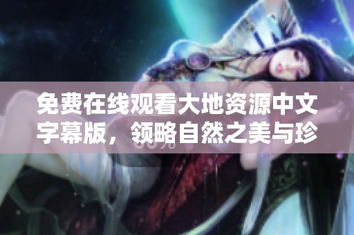 免费在线观看大地资源中文字幕版，领略自然之美与珍贵资源。
