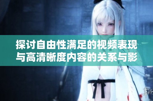 探讨自由性满足的视频表现与高清晰度内容的关系与影响