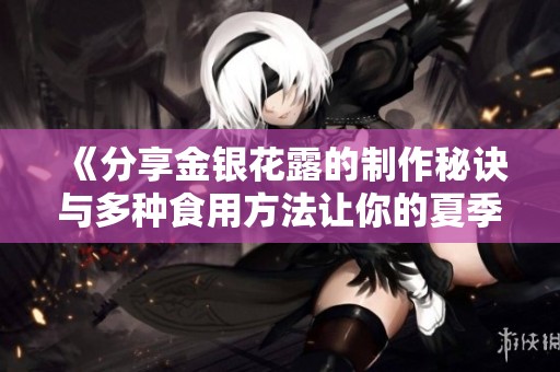 《分享金银花露的制作秘诀与多种食用方法让你的夏季更清凉》