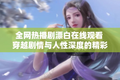 全网热播剧漂白在线观看 穿越剧情与人性深度的精彩体验