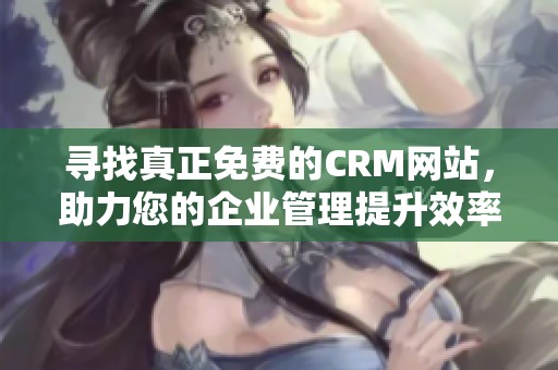 寻找真正免费的CRM网站，助力您的企业管理提升效率